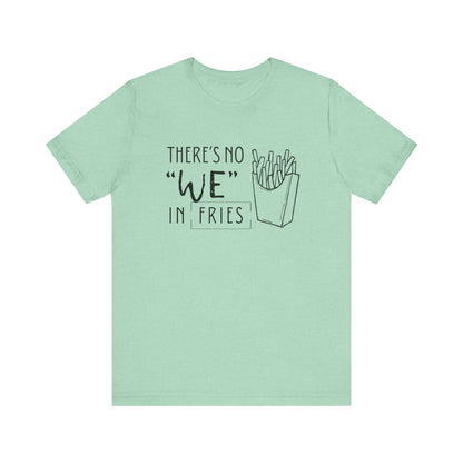 There's No We in Fries | Sarcastic T-Shirt | Cool Graphic | Gift Idea | Adult Humor | Unisex - Men & Womens Tee | Funny T-Shirt