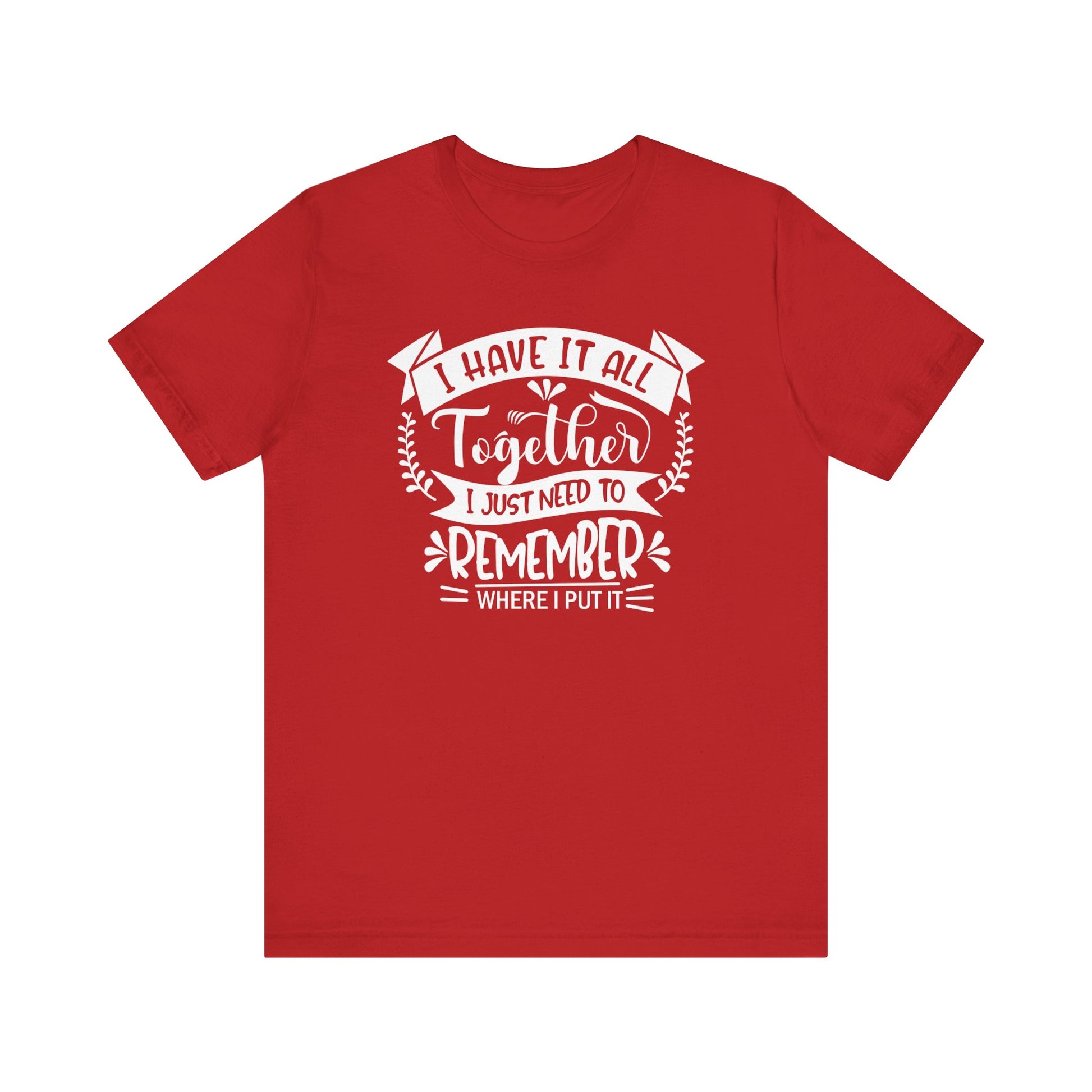 Unisex graphic tee stating 'I have it all together, I just need to remember where I put it' in color red