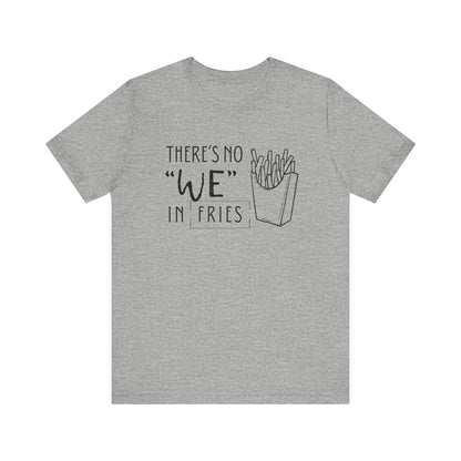 There's No We in Fries | Sarcastic T-Shirt | Cool Graphic | Gift Idea | Adult Humor | Unisex - Men & Womens Tee | Funny T-Shirt