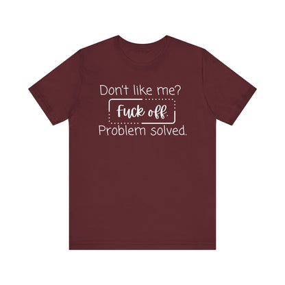 Comfortable unisex adult humor tee stating 'Don't like me? Fuck off. Problem solved.' in color maroon