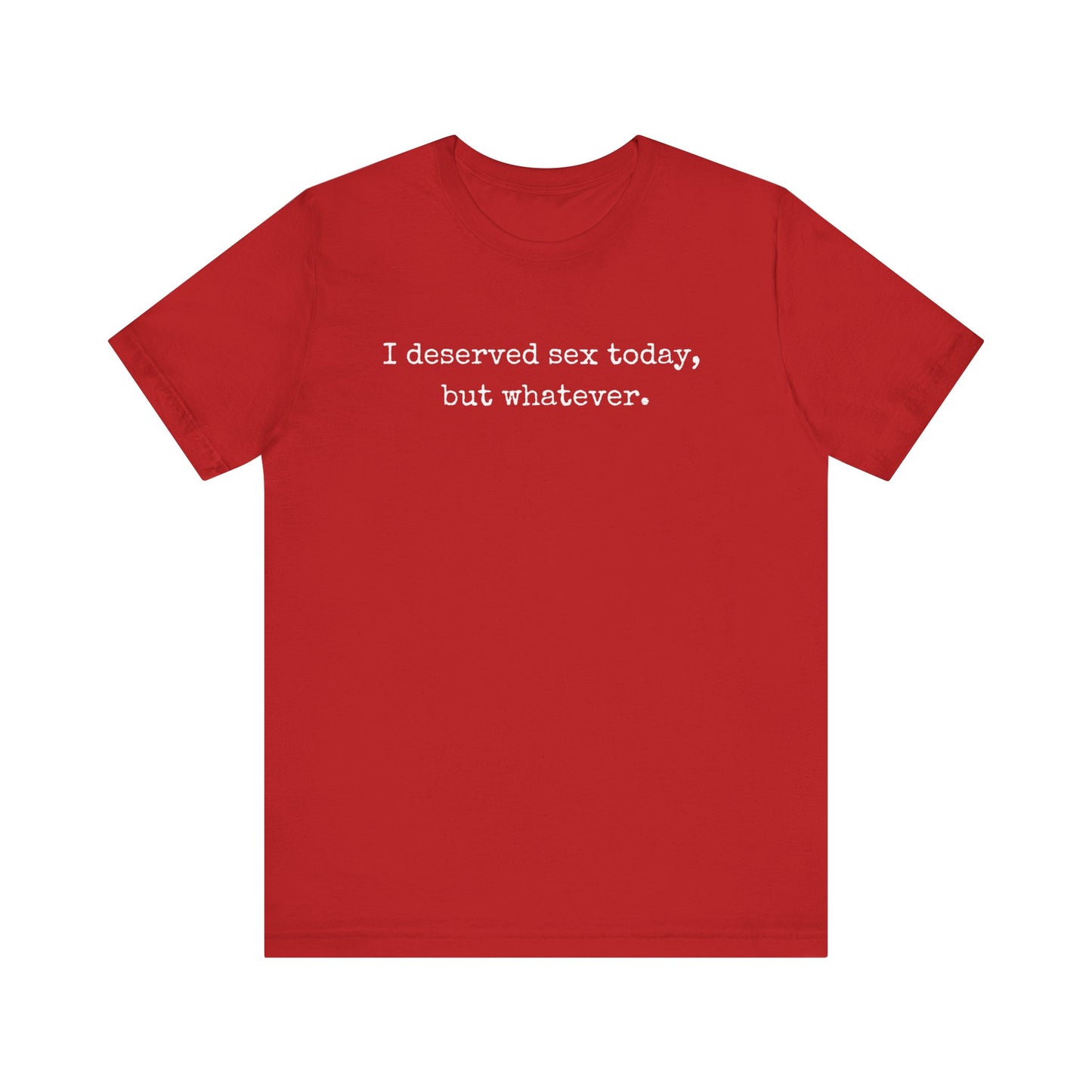 graphic tee stating I deserved sex today, but whatever in color red