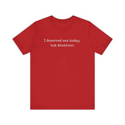 graphic tee stating I deserved sex today, but whatever in color red