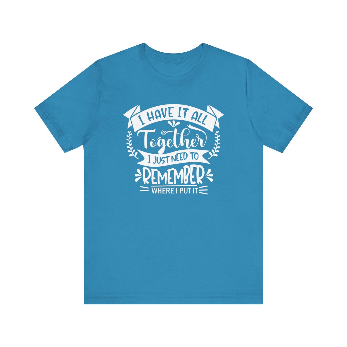 Unisex graphic tee stating 'I have it all together, I just need to remember where I put it' in color aqua