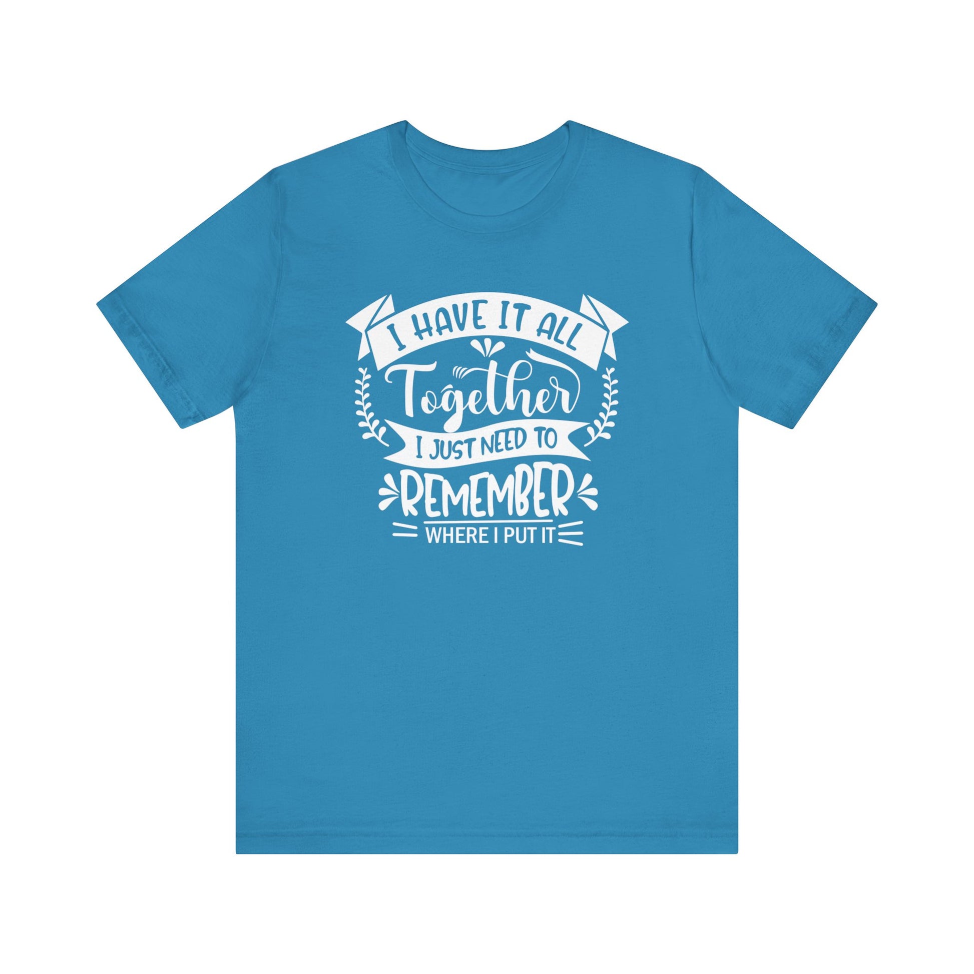 Unisex graphic tee stating 'I have it all together, I just need to remember where I put it' in color aqua
