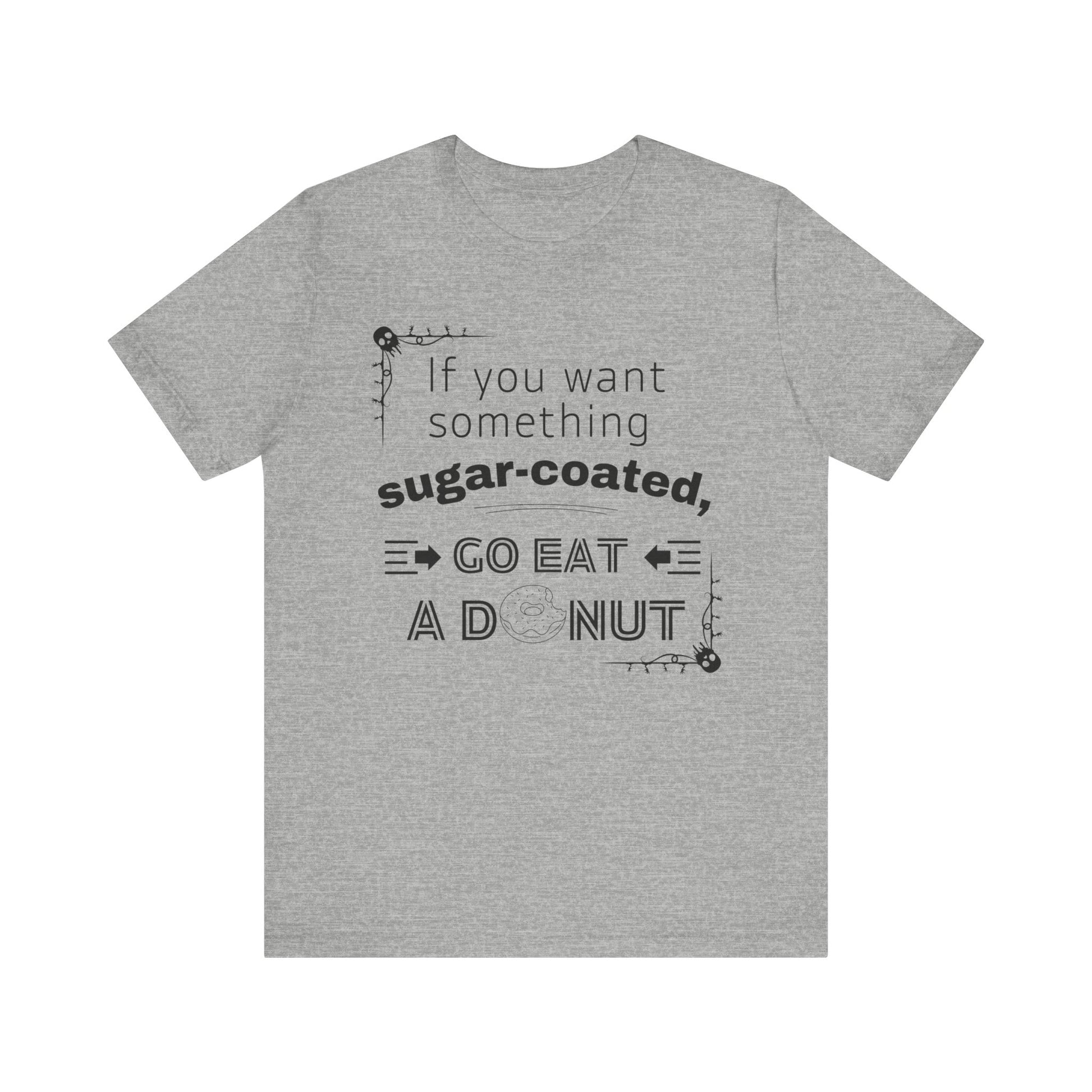Unisex comfortable tee stating 'If you want something sugar-coated, go eat a donut' in color athletic heather