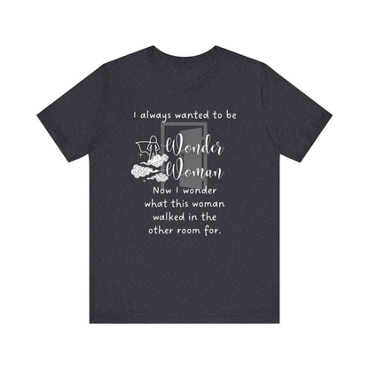 Funny T-shirt stating I always wanted to be Wonder Woman. Now I wonder what this woman walked in the other room for. In color heather navy