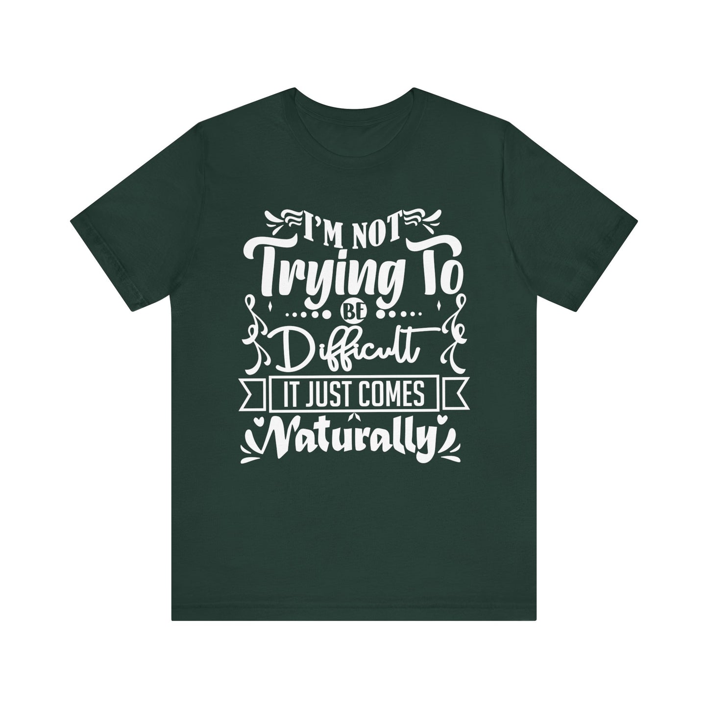 Sarcastic unisex graphic tee stating 'I'm not trying to be difficult, it just comes naturally' in color forest