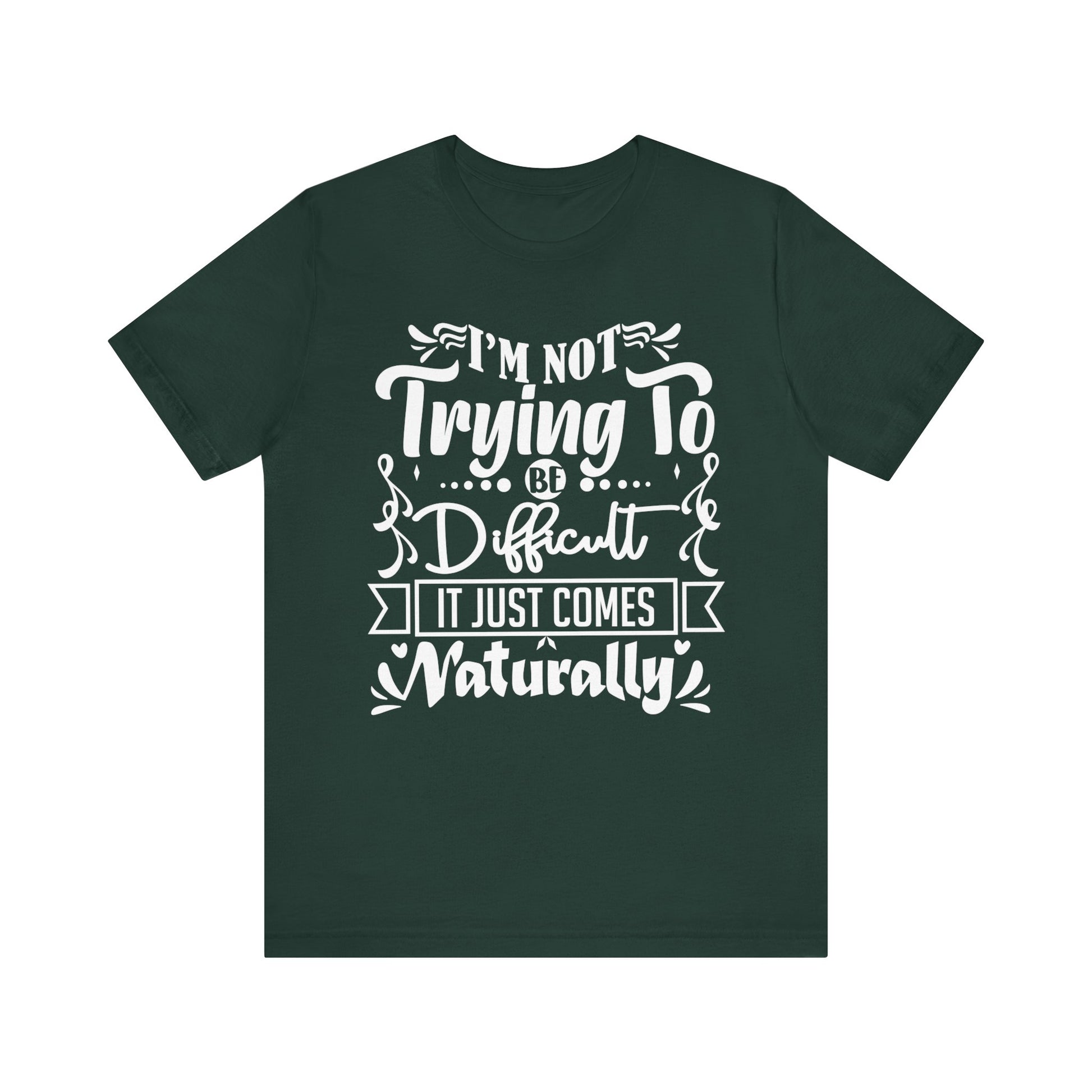 Sarcastic unisex graphic tee stating 'I'm not trying to be difficult, it just comes naturally' in color forest