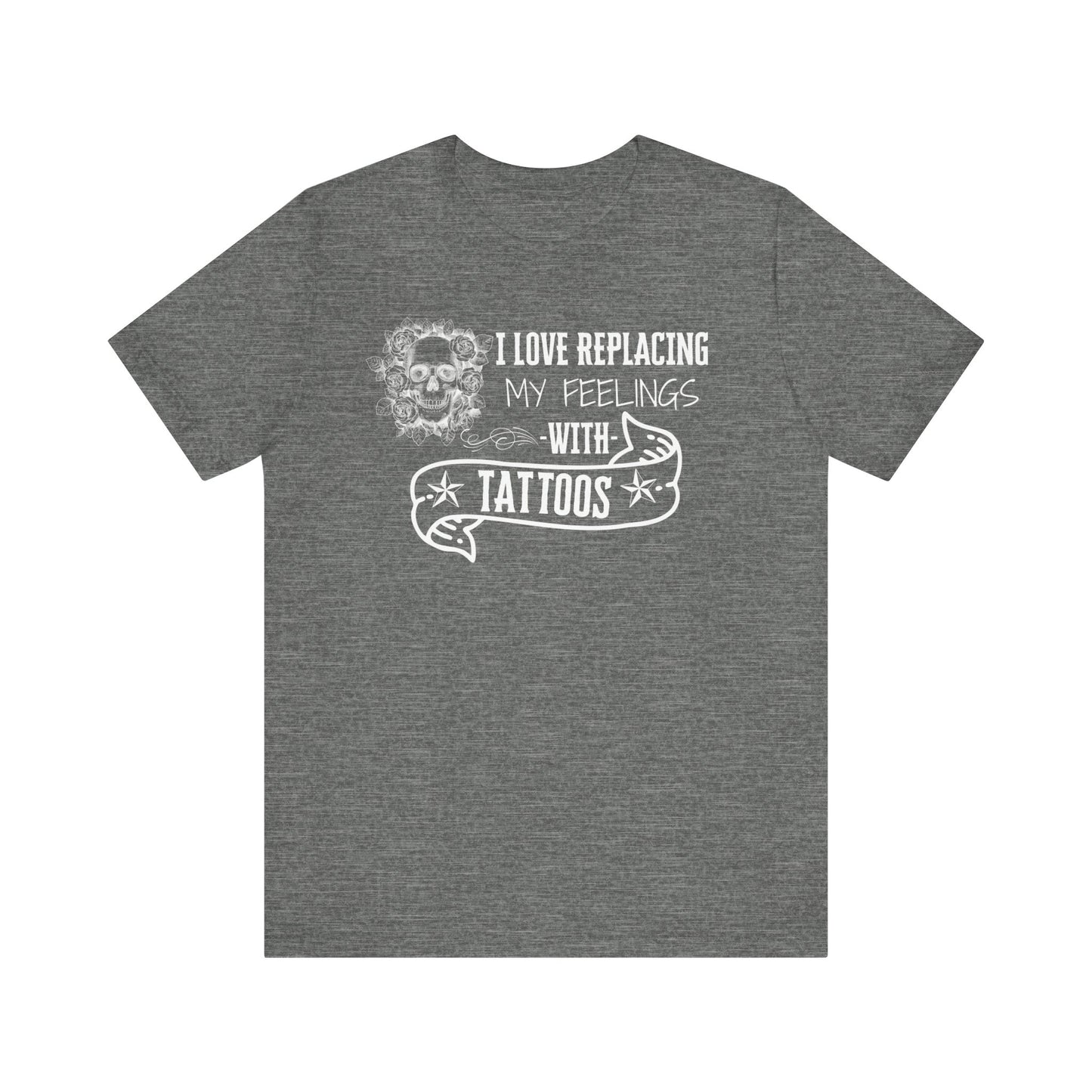 A sarcastic graphic tee stating 'I love replacing my feelings with tattoos' in color deep heather