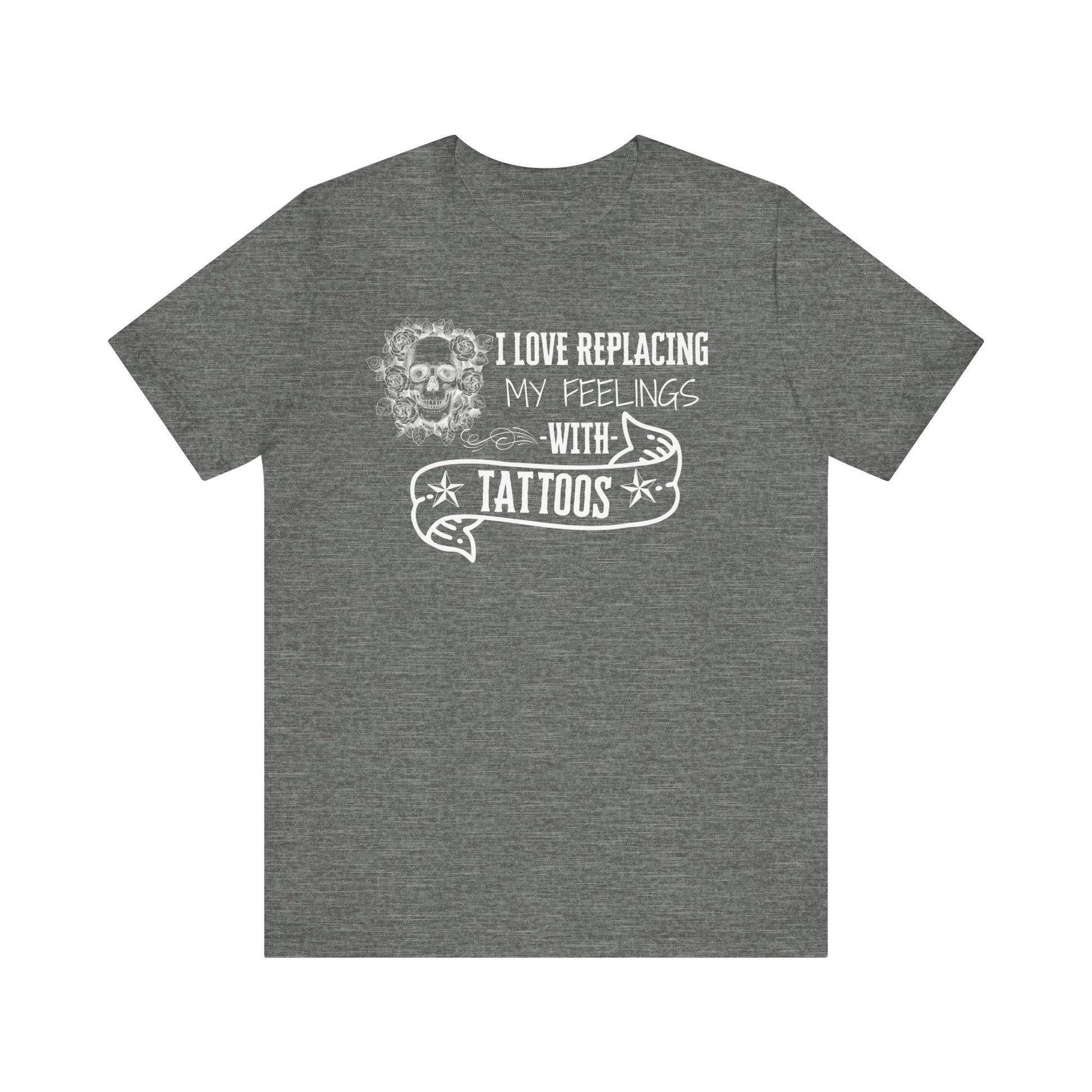 A sarcastic graphic tee stating 'I love replacing my feelings with tattoos' in color deep heather