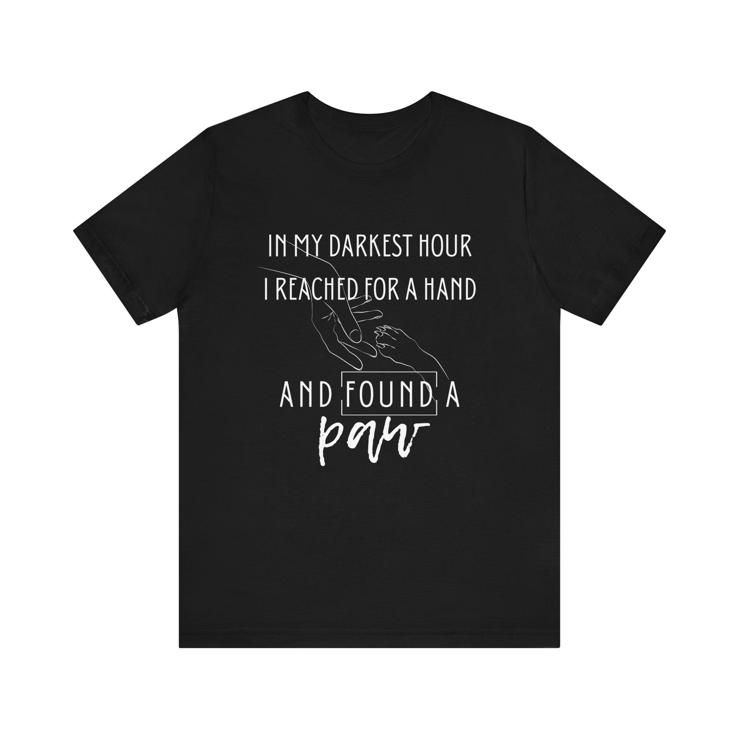 Comfortable graphic tee stating 'In my darkest hour I reached for a hand and found a paw' in color black