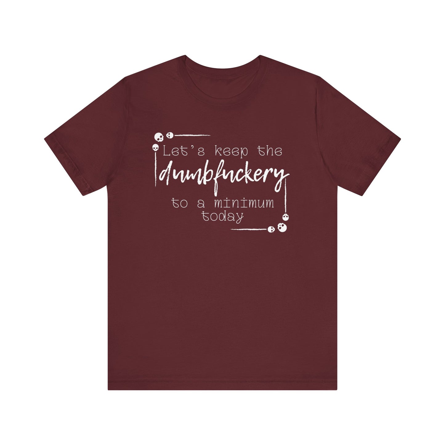 Adult humor unisex t-shirt stating 'Let's Keep the Dumbfuckery to a Minimum Today' in color maroon