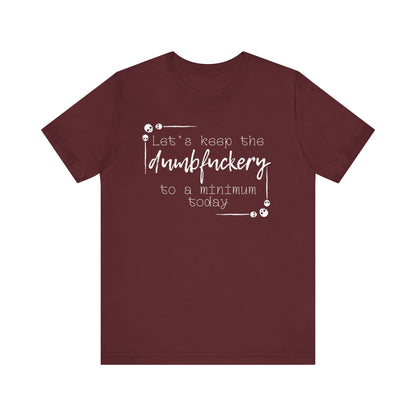 Adult humor unisex t-shirt stating 'Let's Keep the Dumbfuckery to a Minimum Today' in color maroon