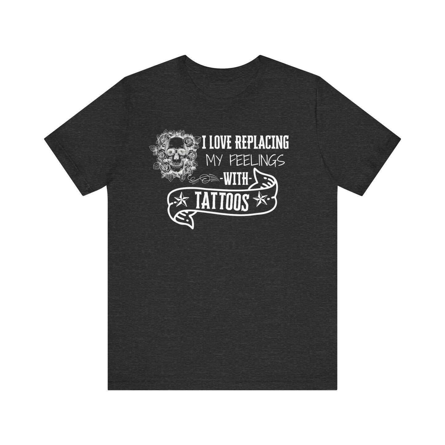 A sarcastic graphic tee stating 'I love replacing my feelings with tattoos' in color dark grey heather