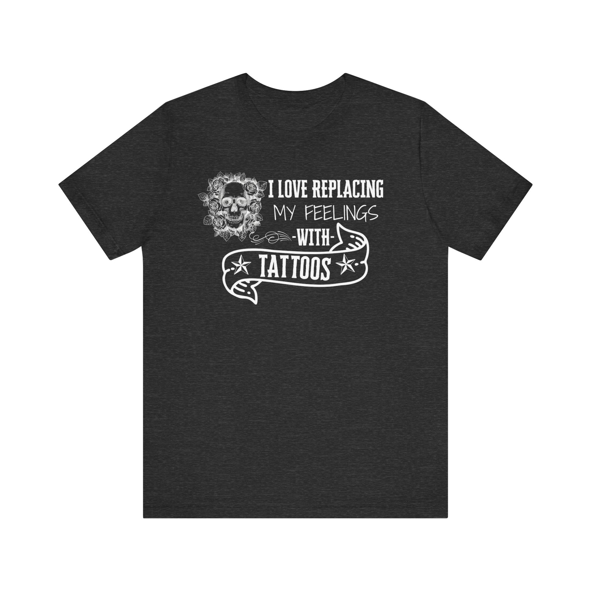 A sarcastic graphic tee stating 'I love replacing my feelings with tattoos' in color dark grey heather