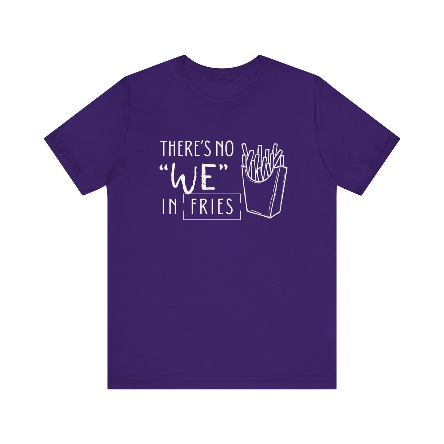 There's No We in Fries | Sarcastic T-Shirt | Cool Graphic | Gift Idea | Adult Humor | Unisex - Men & Womens Tee | Funny T-Shirt