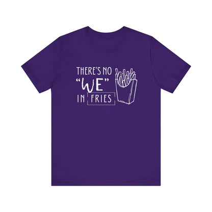 There's No We in Fries | Sarcastic T-Shirt | Cool Graphic | Gift Idea | Adult Humor | Unisex - Men & Womens Tee | Funny T-Shirt