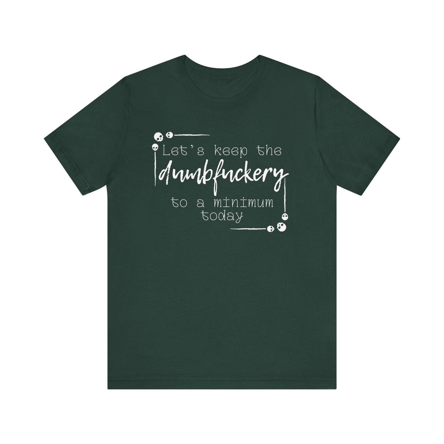 Adult humor unisex t-shirt stating 'Let's Keep the Dumbfuckery to a Minimum Today' in color forest