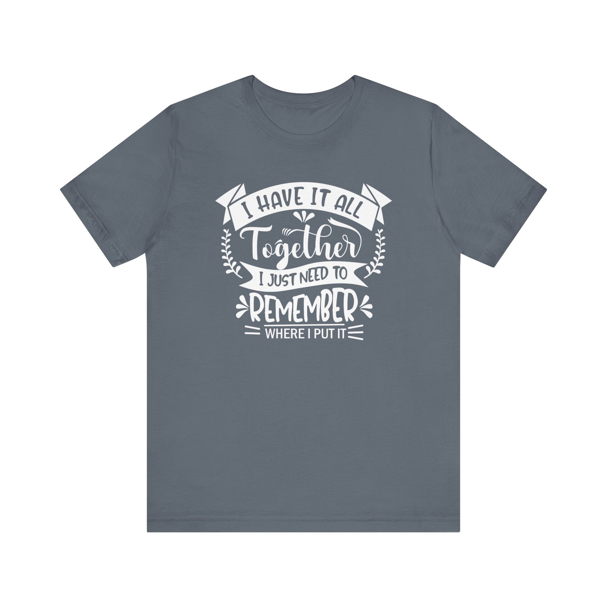 Unisex graphic tee stating 'I have it all together, I just need to remember where I put it' in color steel blue
