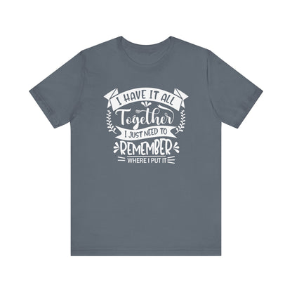 Unisex graphic tee stating 'I have it all together, I just need to remember where I put it' in color steel blue