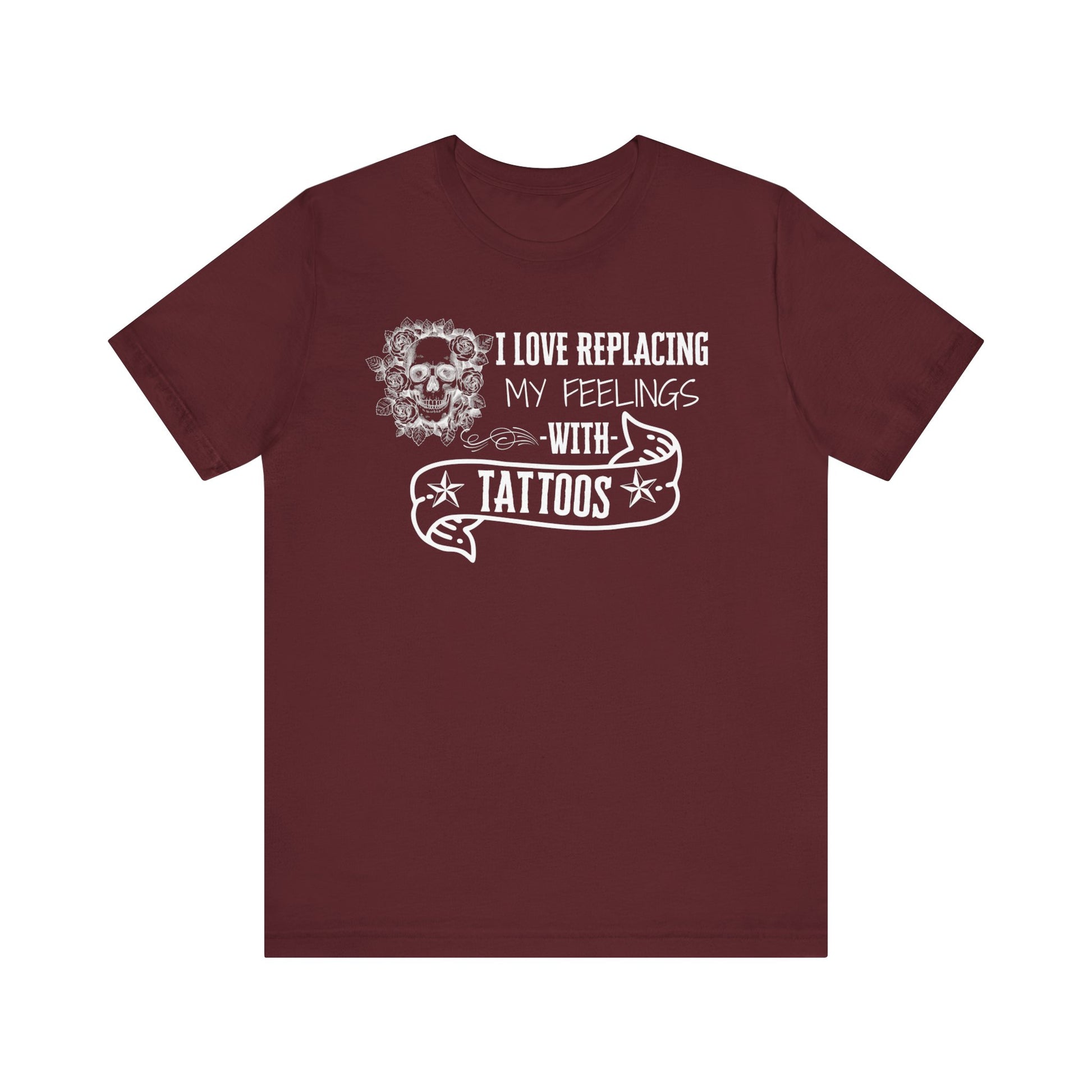 A sarcastic graphic tee stating 'I love replacing my feelings with tattoos' in color maroon