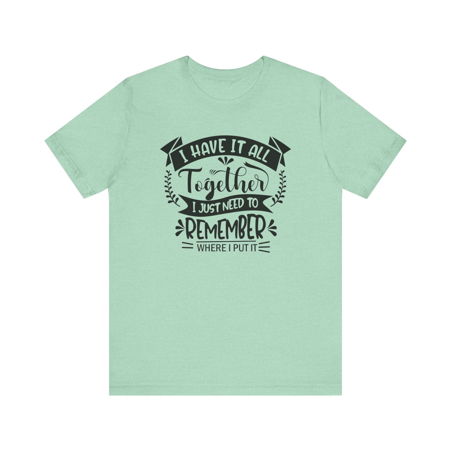 Unisex graphic tee stating 'I have it all together, I just need to remember where I put it' in color mint heather