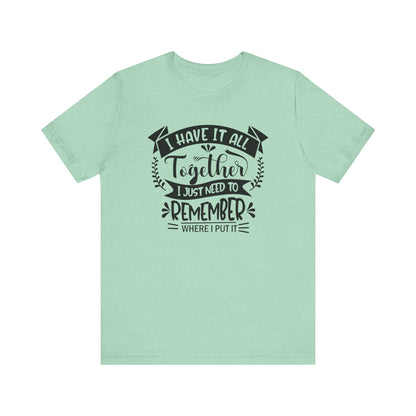 Unisex graphic tee stating 'I have it all together, I just need to remember where I put it' in color mint heather