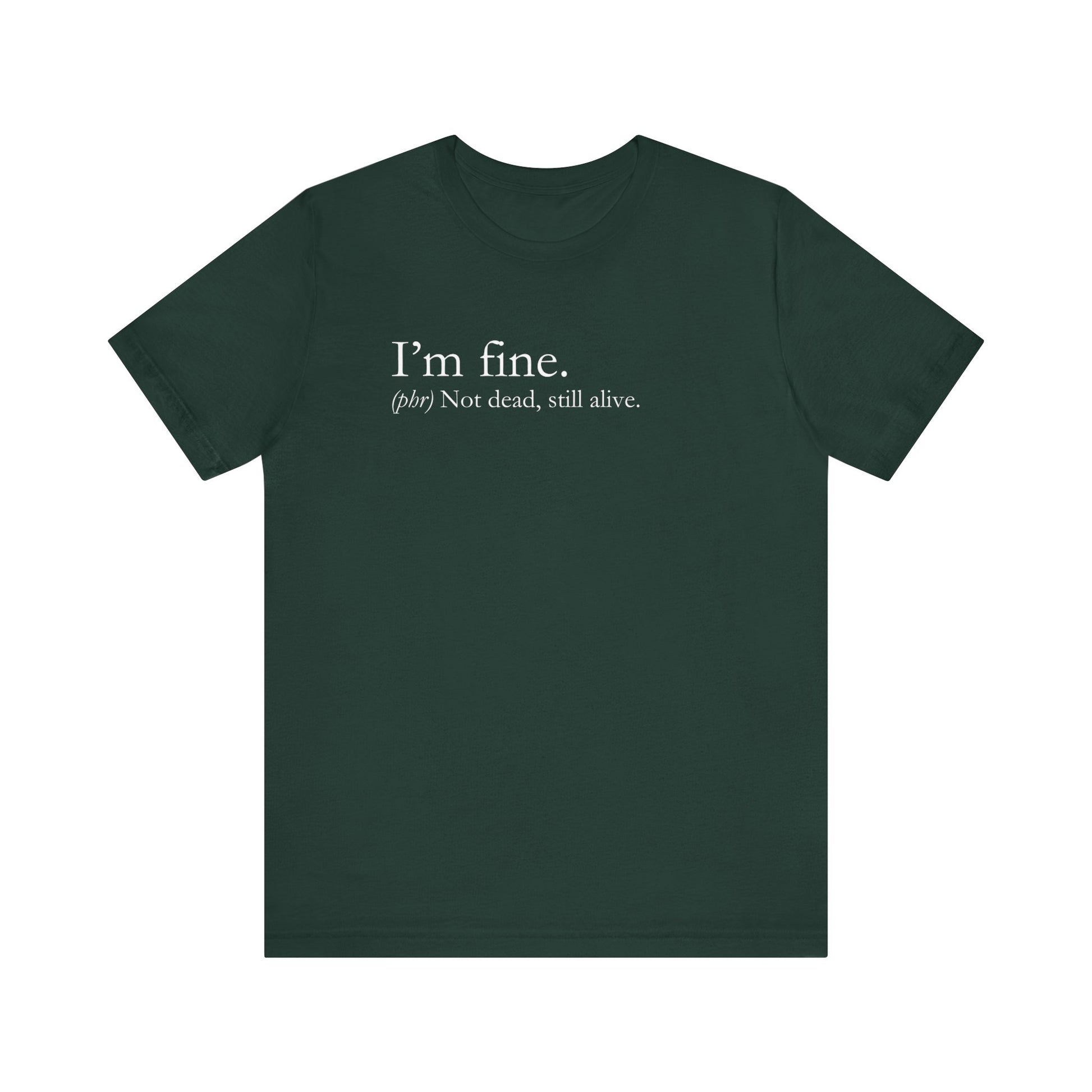Sarcastic graphic tee stating I'm Fine - Not Dead. Still Alive. in color forest