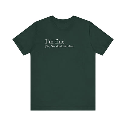 Sarcastic graphic tee stating I'm Fine - Not Dead. Still Alive. in color forest