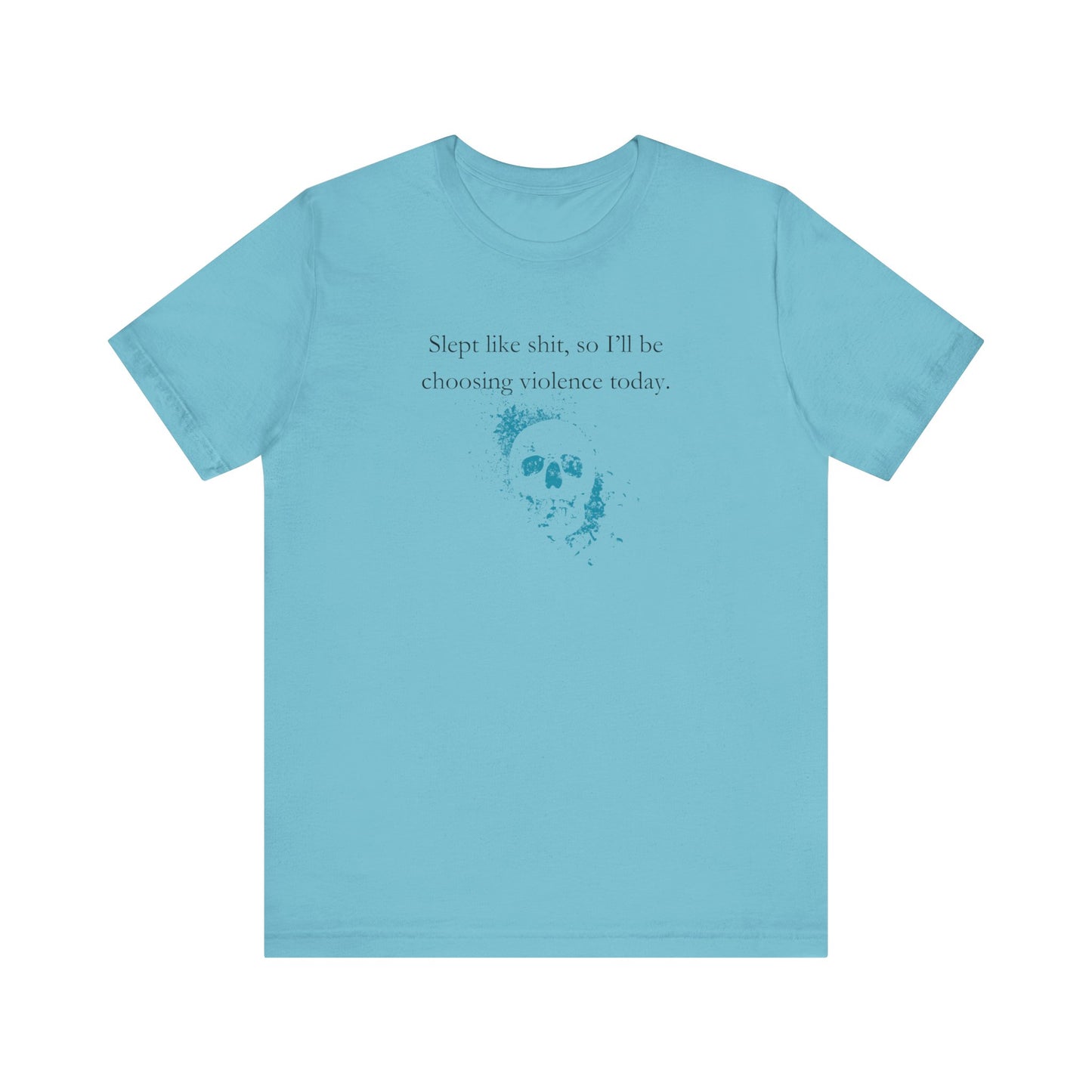 Adult humor graphic t-shirt stating 'Slept like shit, so I'll be choosing violence today.' in color turquoise