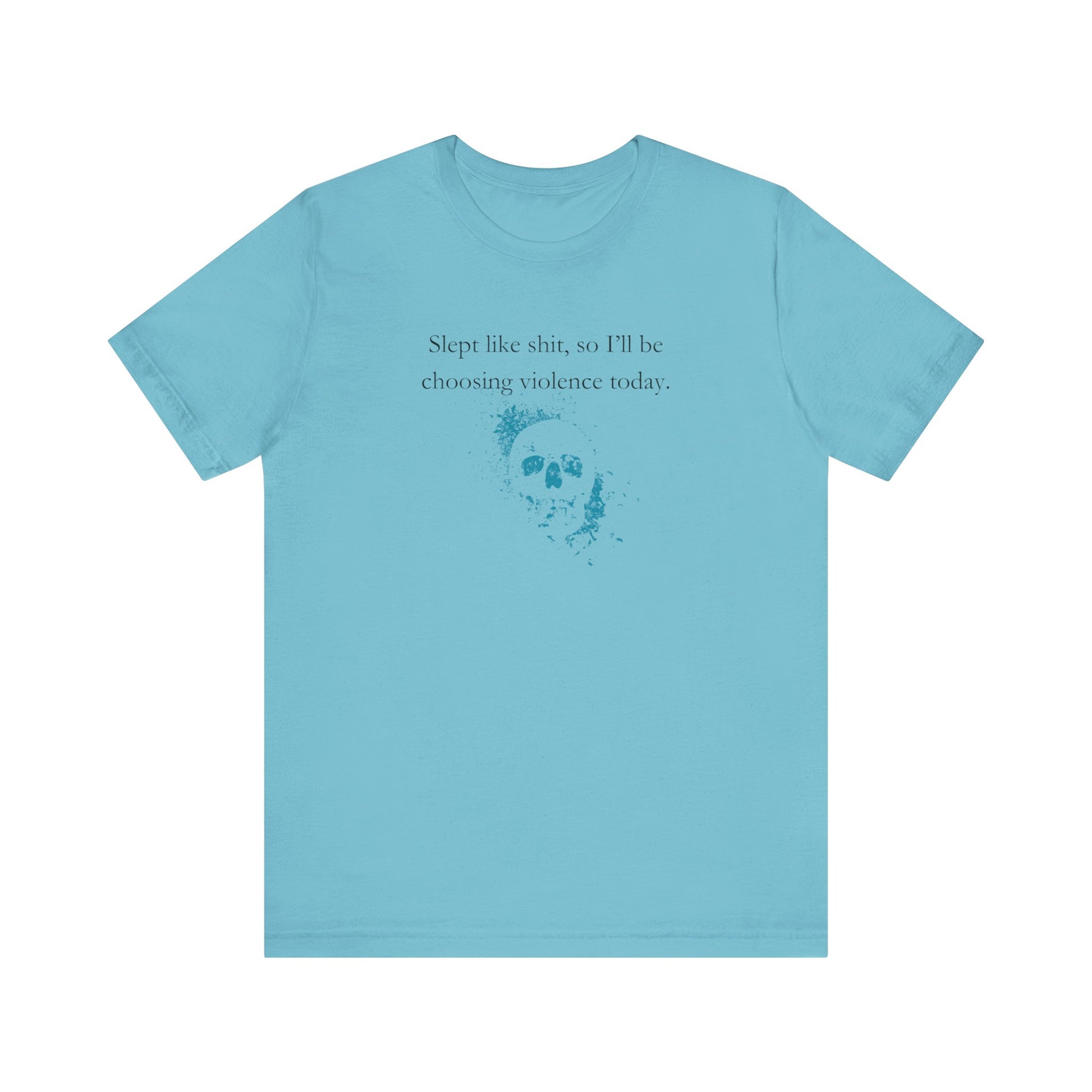 Adult humor graphic t-shirt stating 'Slept like shit, so I'll be choosing violence today.' in color turquoise