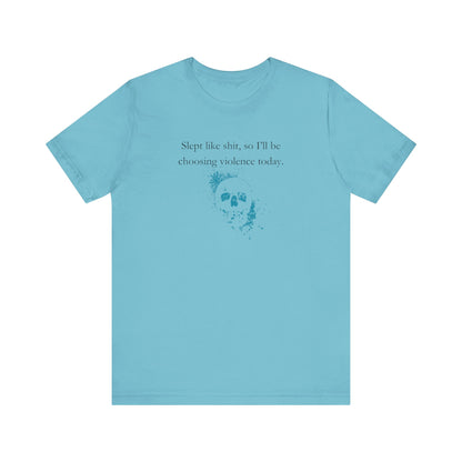 Adult humor graphic t-shirt stating 'Slept like shit, so I'll be choosing violence today.' in color turquoise