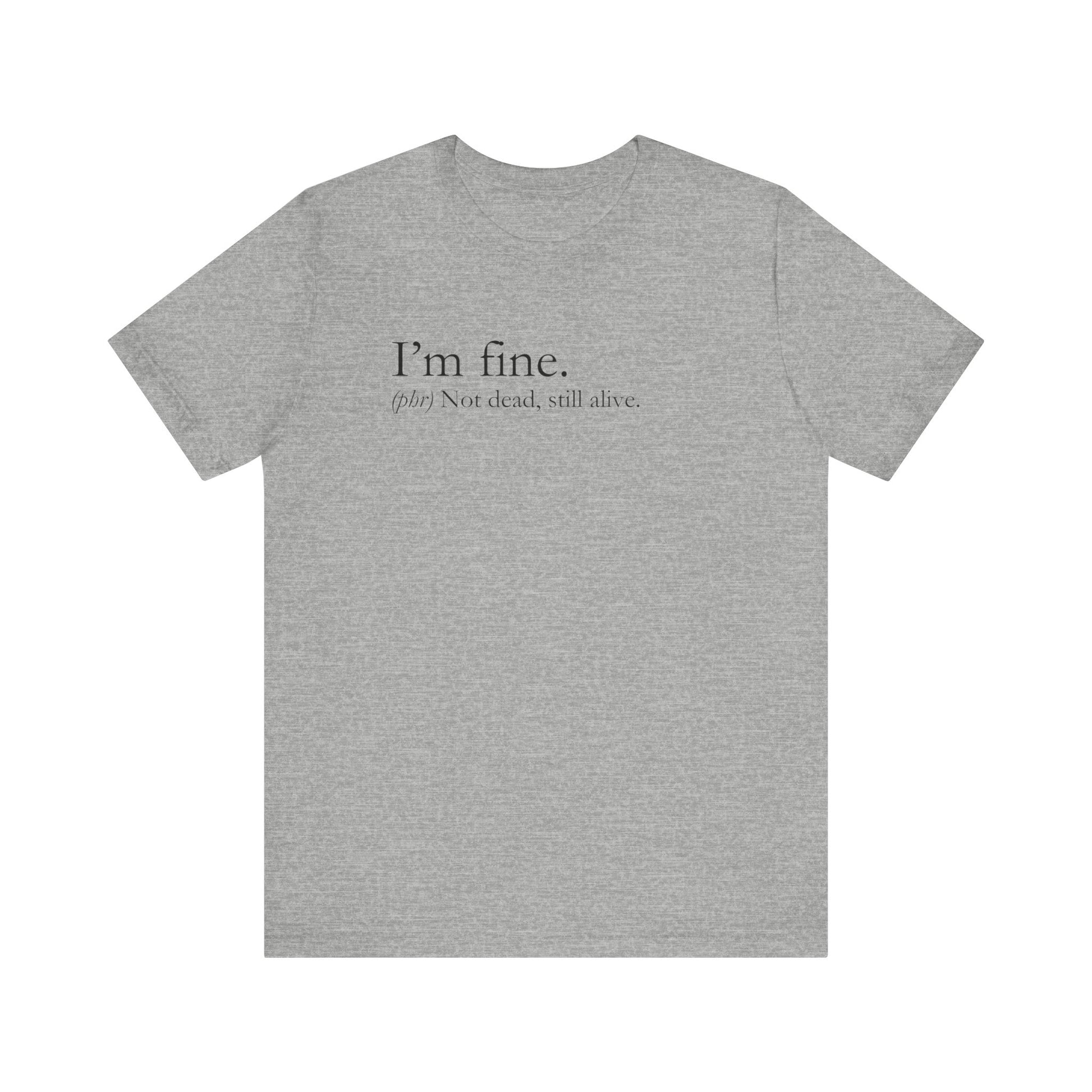 Sarcastic graphic tee stating I'm Fine - Not Dead. Still Alive. in color athletic heather