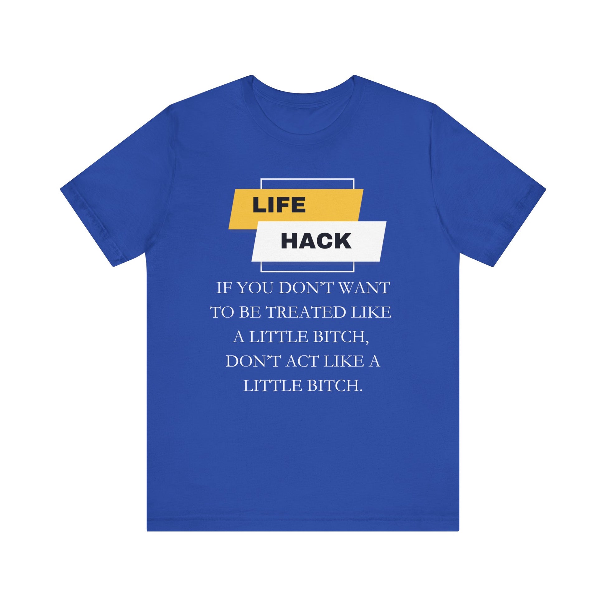 Unisex Adult Humor graphic tee stating 'Life Hack: If you don't want to be treated like a little bitch, don't act like a little bitch' in color true royal