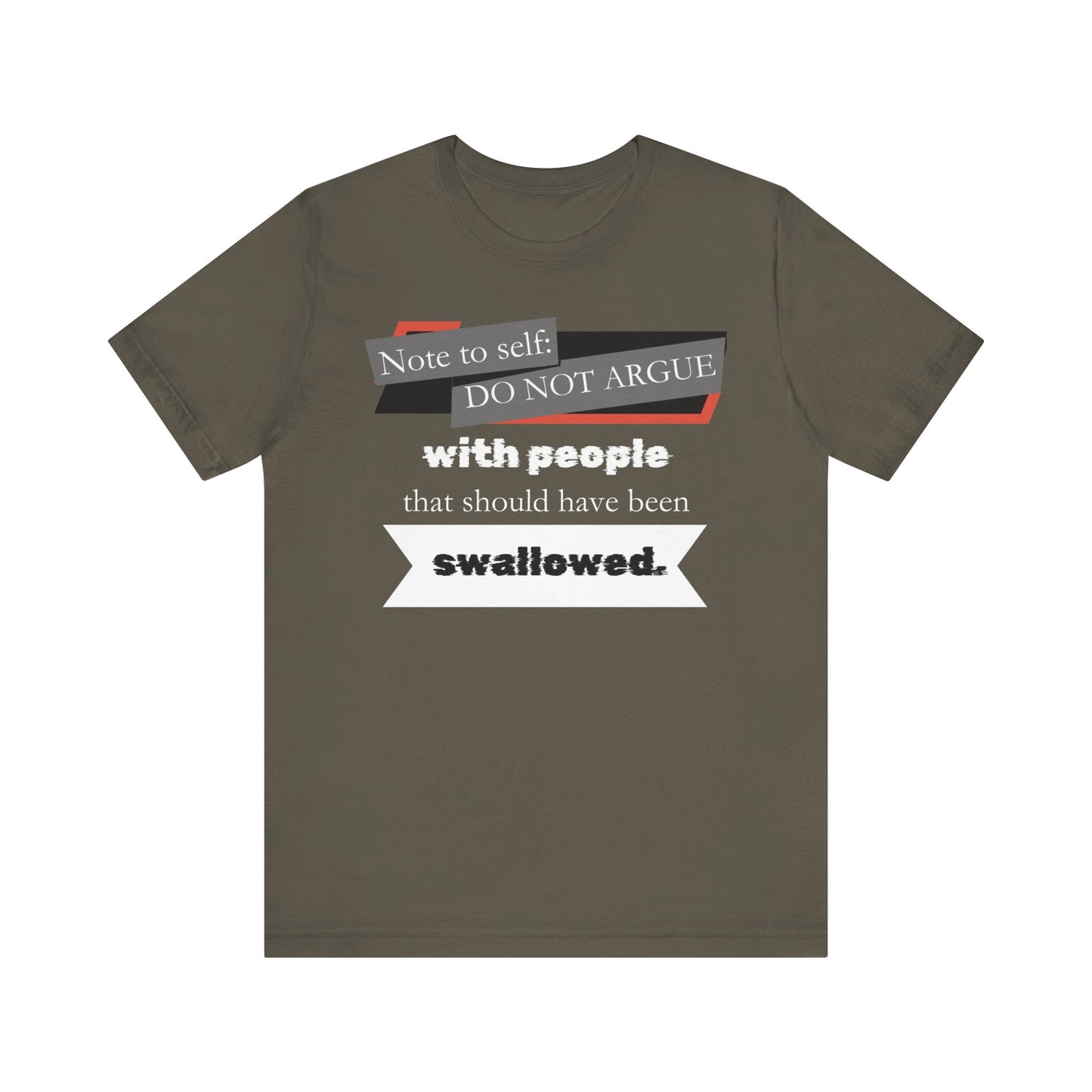 Unisex comfortable adult humor tee stating 'Note to self: Do not argue with people that should have been swallowed' in color Army