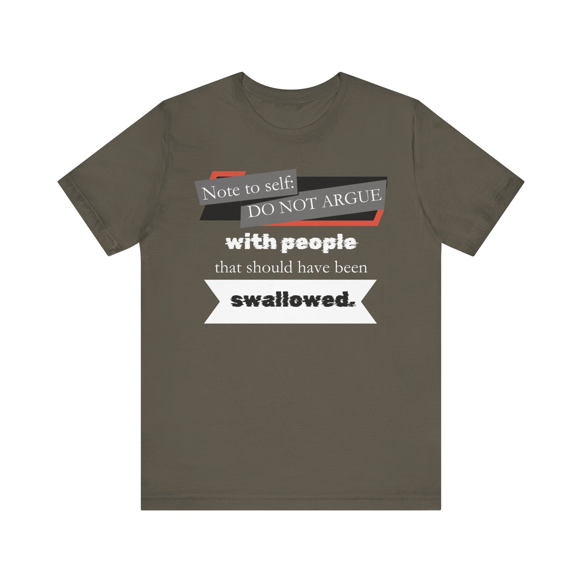 Unisex comfortable adult humor tee stating 'Note to self: Do not argue with people that should have been swallowed' in color Army