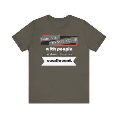 Unisex comfortable adult humor tee stating 'Note to self: Do not argue with people that should have been swallowed' in color Army