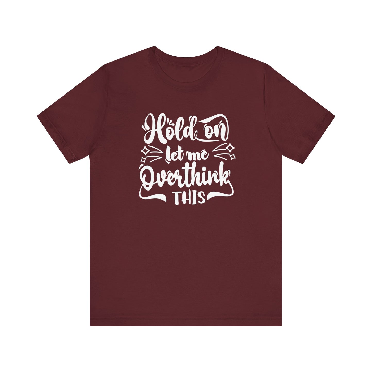 Unisex graphic tee stating 'Hold on let me overthink this' in color maroon