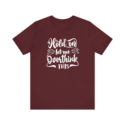 Unisex graphic tee stating 'Hold on let me overthink this' in color maroon