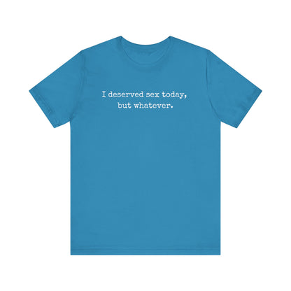 graphic tee stating I deserved sex today, but whatever in color aqua