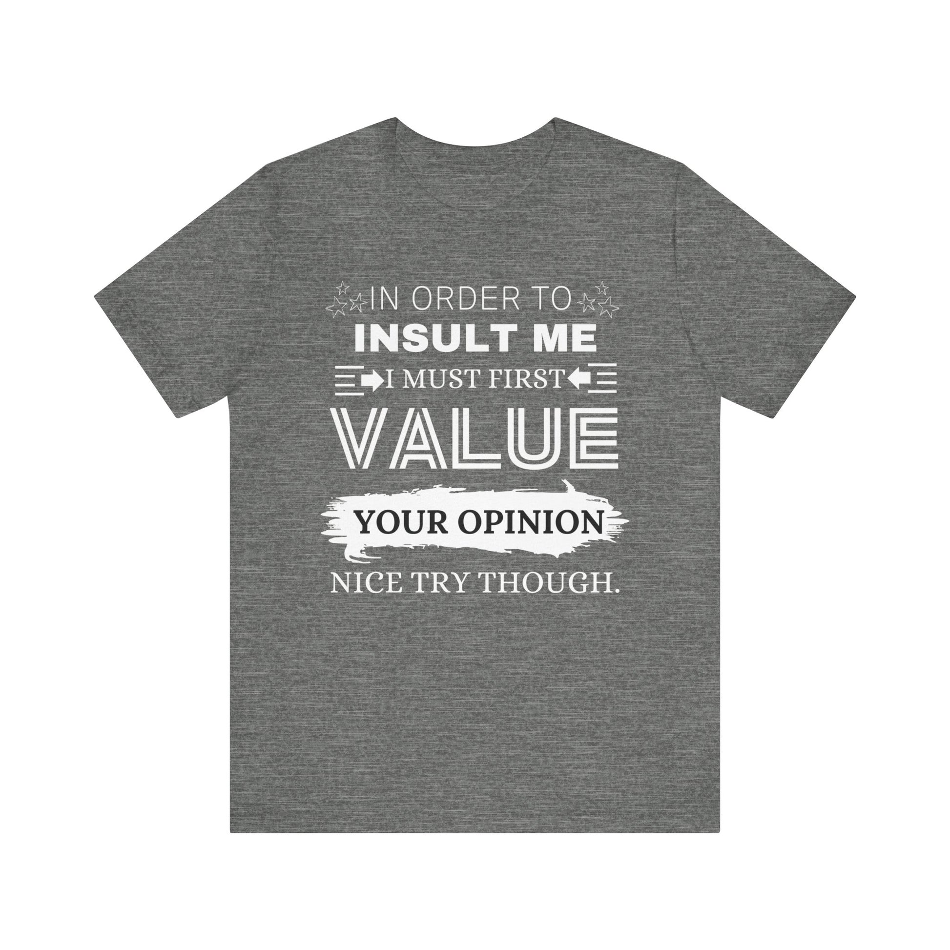 Unisex graphic tee stating 'In Order to Insult Me, I Must First Value Your Opinion. Nice Try Though.' in color deep heather