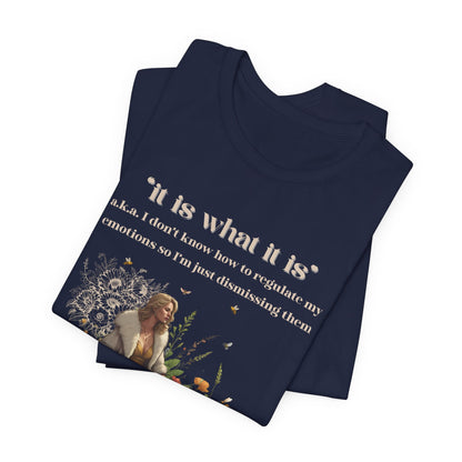 it is what it is | a.k.a. I can't regulate my emotions so I'm dismissing them | Sarcastic Tee | Funny T-Shirt