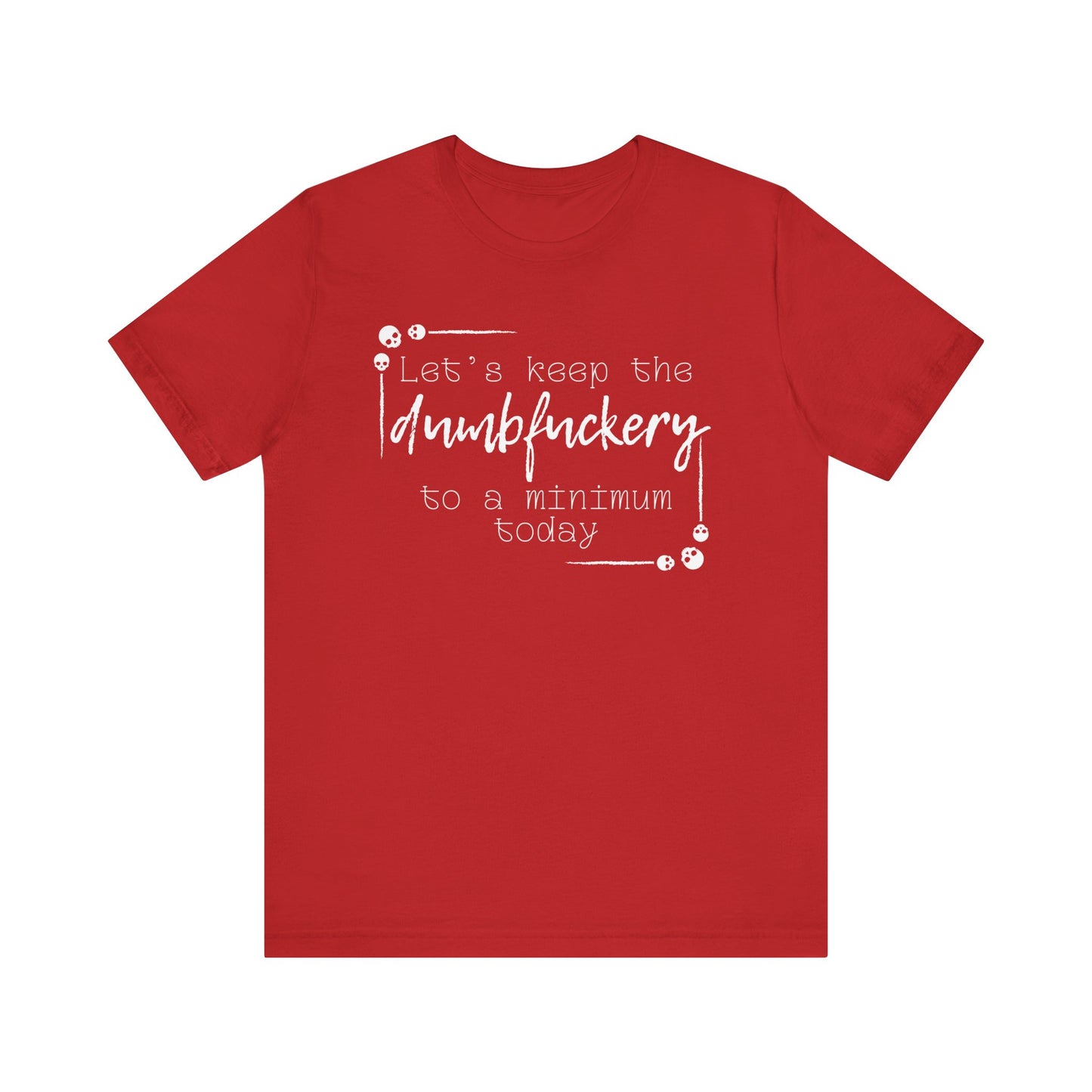 Adult humor unisex t-shirt stating 'Let's Keep the Dumbfuckery to a Minimum Today' in color red