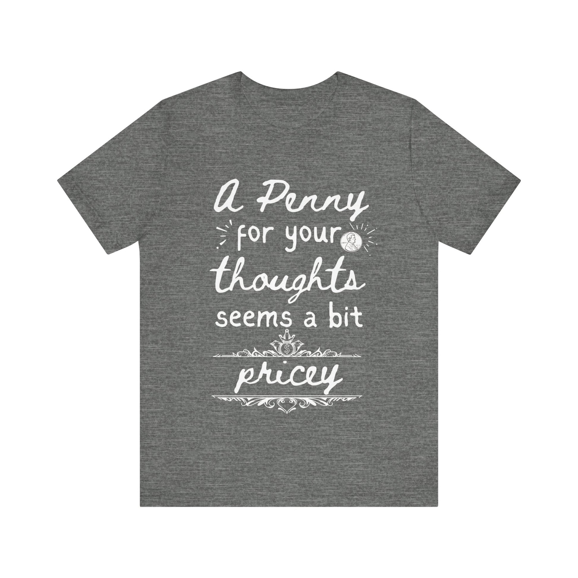 Graphic tee stating 'A Penny For Your Thoughts Seems A Bit Pricey' in color deep heather