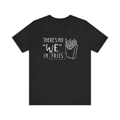 There's No We in Fries | Sarcastic T-Shirt | Cool Graphic | Gift Idea | Adult Humor | Unisex - Men & Womens Tee | Funny T-Shirt
