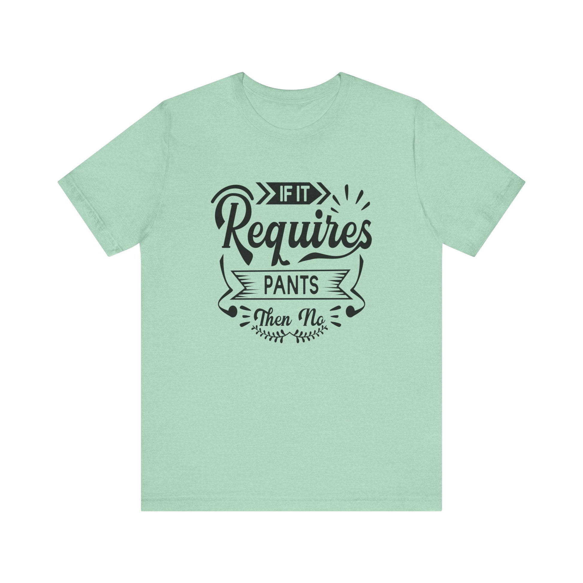 Sarcastic graphic t-shirt stating 'If it requires pants, then no' in color mint heather
