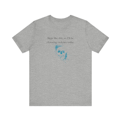 Adult humor graphic t-shirt stating 'Slept like shit, so I'll be choosing violence today.' in color  athletic heather