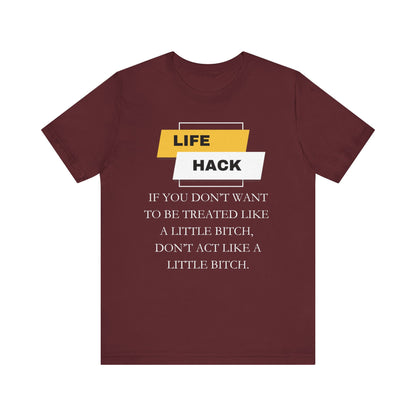 Unisex Adult Humor graphic tee stating 'Life Hack: If you don't want to be treated like a little bitch, don't act like a little bitch' in color maroon