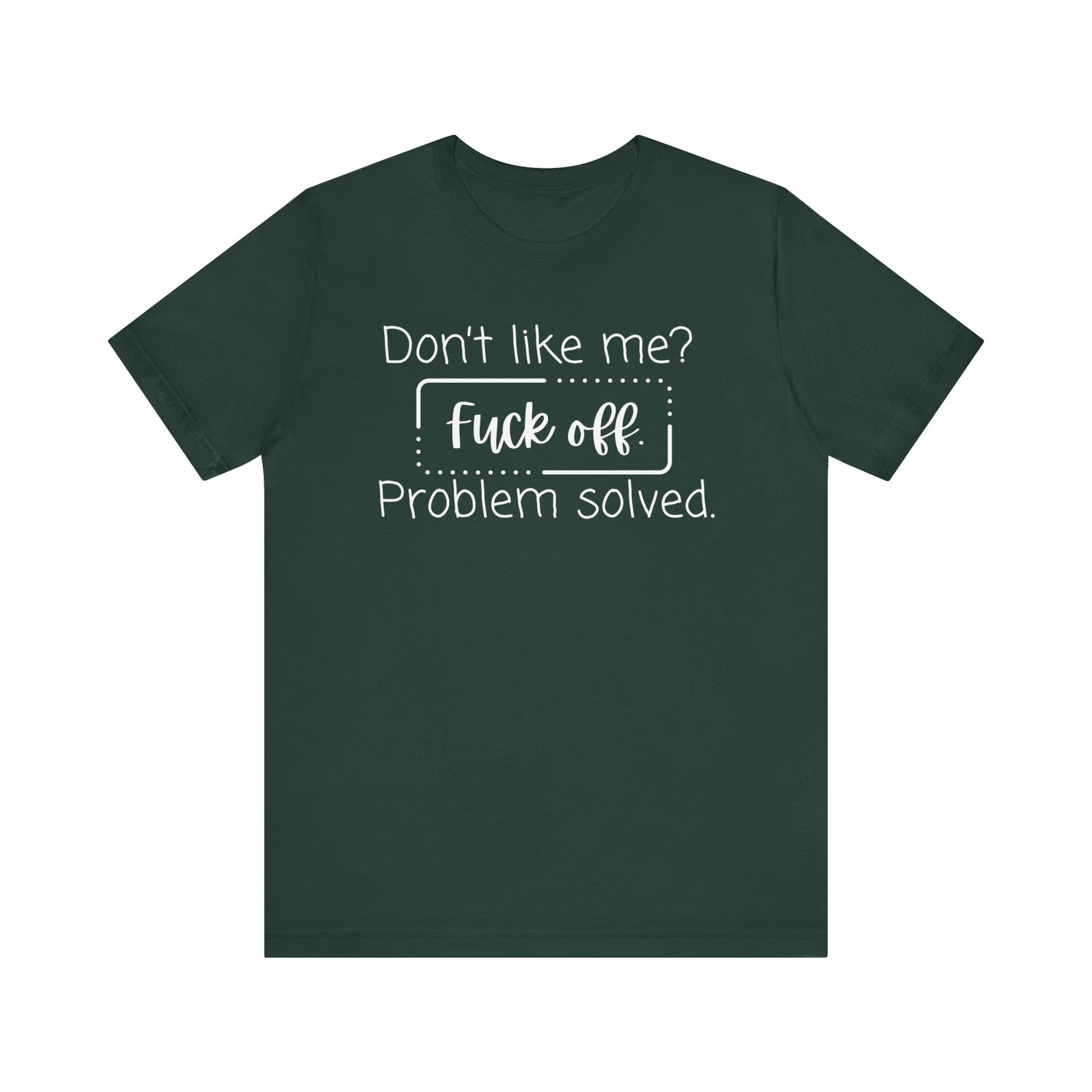 Comfortable unisex adult humor tee stating 'Don't like me? Fuck off. Problem solved.' in color forest