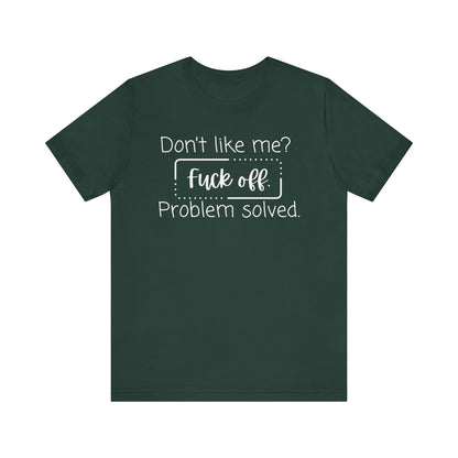 Comfortable unisex adult humor tee stating 'Don't like me? Fuck off. Problem solved.' in color forest